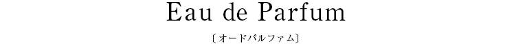 Eau de Parfum〔オードパルファム〕