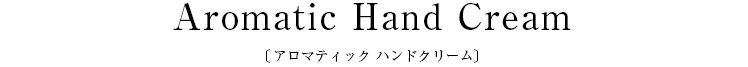 Aromatic Hand Cream〔アロマティック ハンドクリーム〕