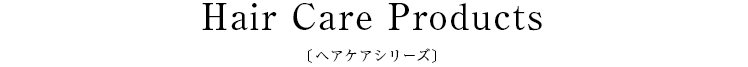 Hair Care Products〔ヘアケアシリーズ〕