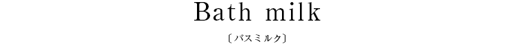 Bath milk〔バスミルク〕