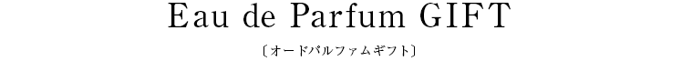Eau de Parfum GIFT〔オードパルファム ギフト〕