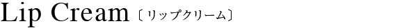 Lip Cream〔リップクリーム〕